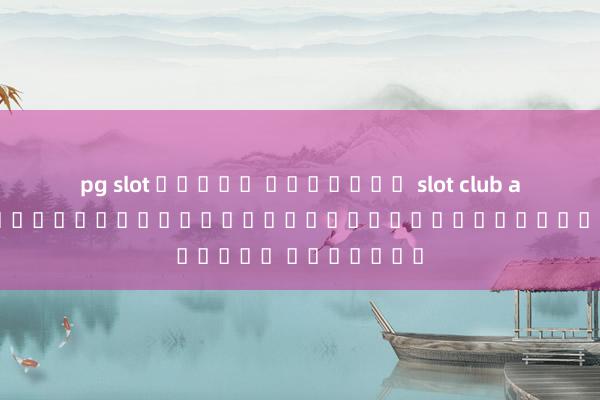pg slot สล็อต ออนไลน์ slot club app : สุดยอดแอปสำหรับผู้ชื่นชอบเกมสล็อต ออนไลน์