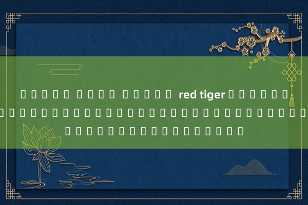 ทดลอง เล่น สล็อต red tiger หัวข้อ: s75s casino ผู้ให้บริการเกมออนไลน์ชั้นนำระดับโลก