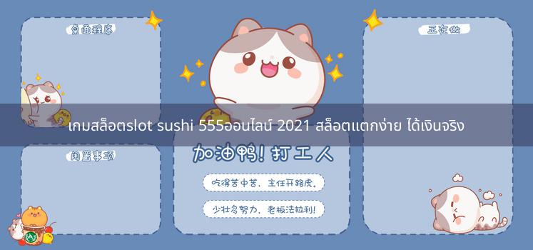 เกมสล็อตslot sushi 555ออนไลน์ 2021 สล็อตแตกง่าย ได้เงินจริง
